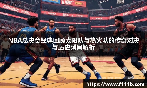 TOP1体育NBA总决赛经典回顾太阳队与热火队的传奇对决与历史瞬间解析